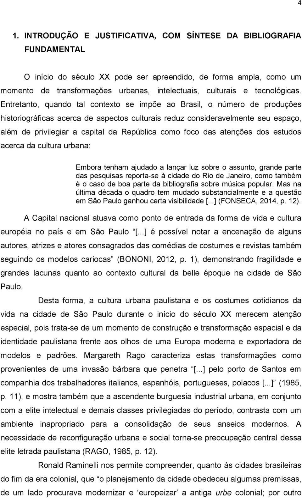 Entretanto, quando tal contexto se impõe ao Brasil, o número de produções historiográficas acerca de aspectos culturais reduz consideravelmente seu espaço, além de privilegiar a capital da República