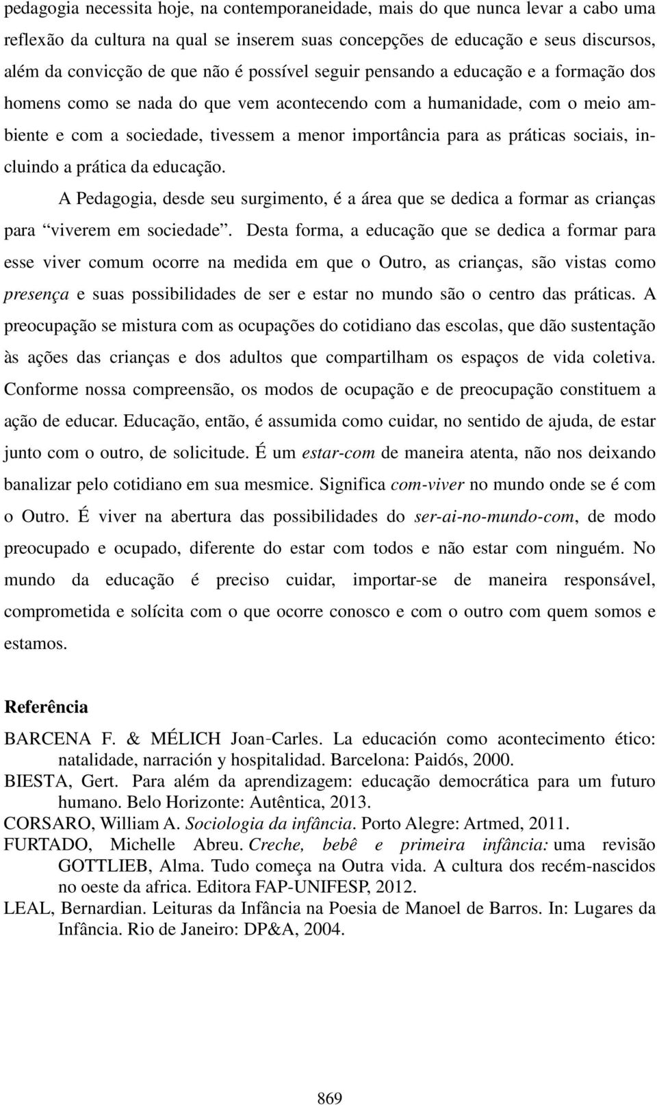 sociais, incluindo a prática da educação. A Pedagogia, desde seu surgimento, é a área que se dedica a formar as crianças para viverem em sociedade.