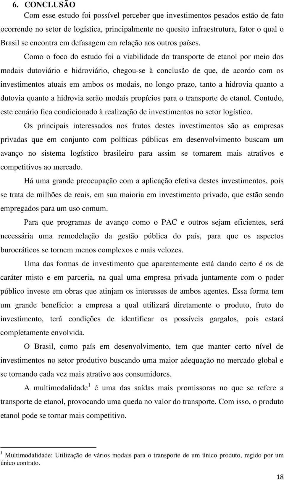 Como o foco do estudo foi a viabilidade do transporte de etanol por meio dos modais dutoviário e hidroviário, chegou-se à conclusão de que, de acordo com os investimentos atuais em ambos os modais,