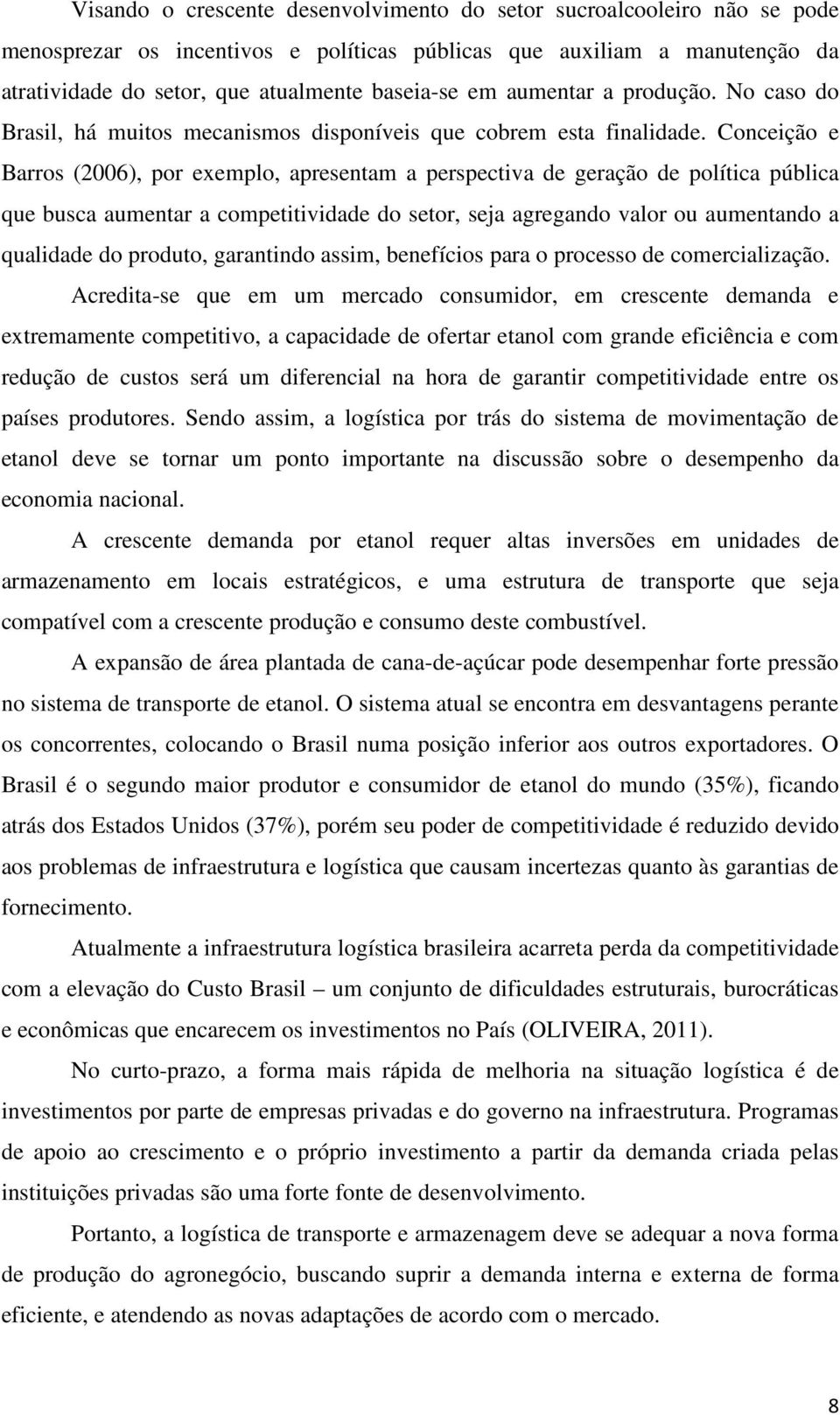 Conceição e Barros (2006), por exemplo, apresentam a perspectiva de geração de política pública que busca aumentar a competitividade do setor, seja agregando valor ou aumentando a qualidade do