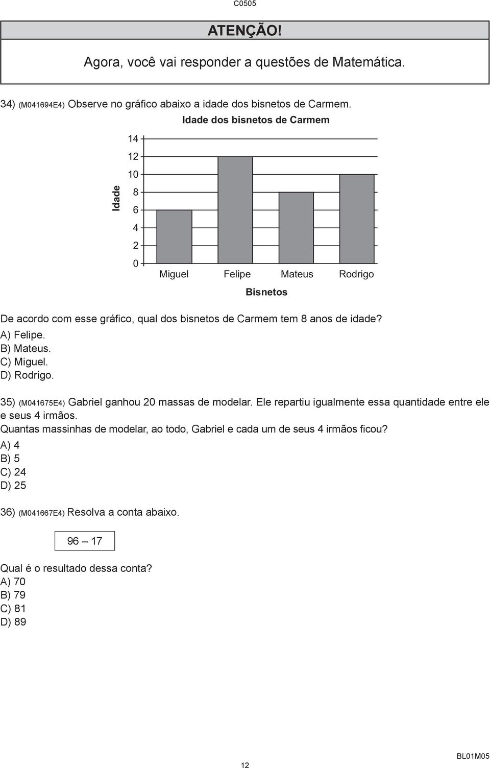 A) Felipe. B) Mateus. C) Miguel. D) Rodrigo. 35) (M041675E4) Gabriel ganhou 20 massas de modelar. Ele repartiu igualmente essa quantidade entre ele e seus 4 irmãos.