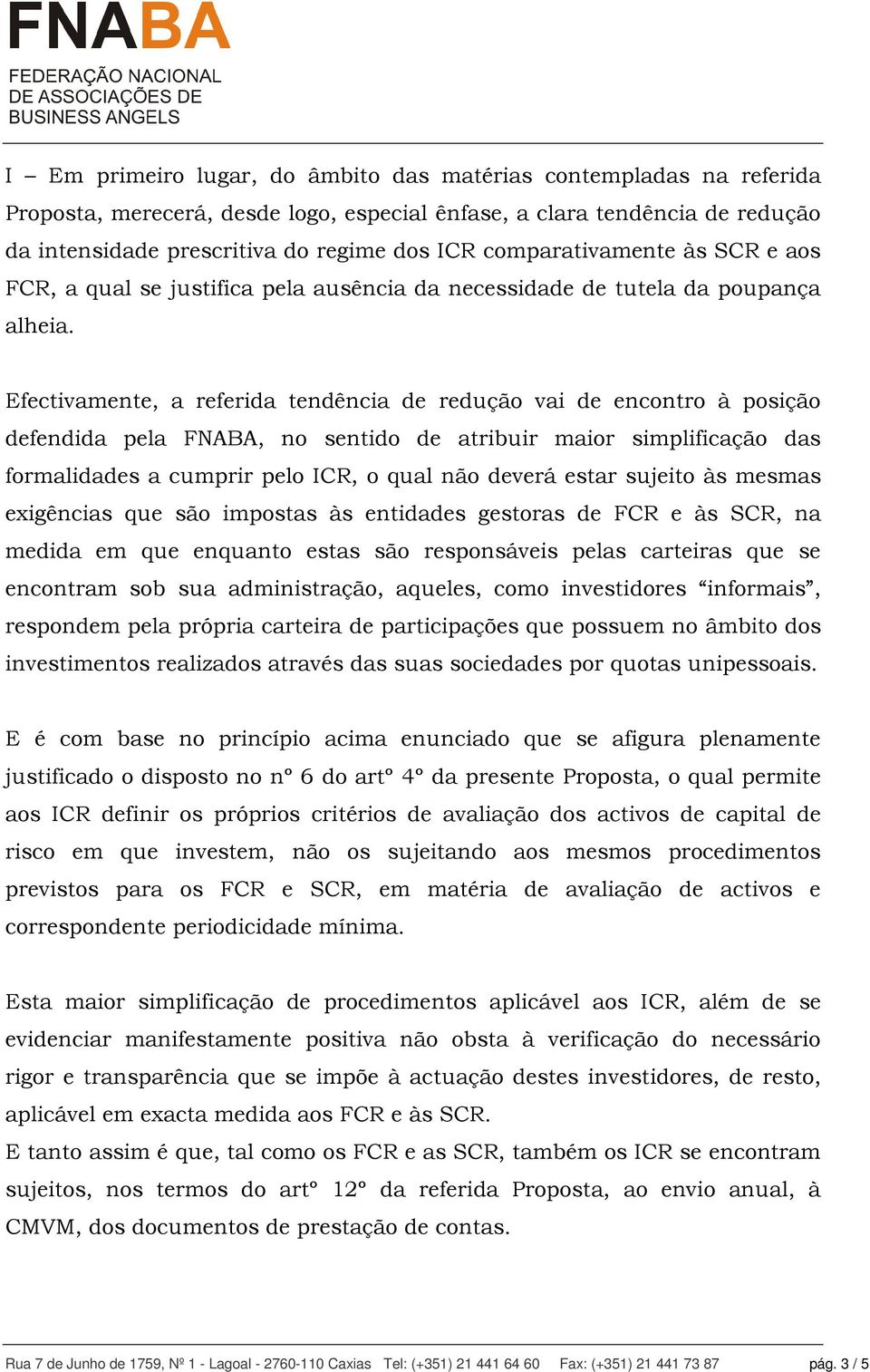 Efectivamente, a referida tendência de redução vai de encontro à posição defendida pela FNABA, no sentido de atribuir maior simplificação das formalidades a cumprir pelo ICR, o qual não deverá estar