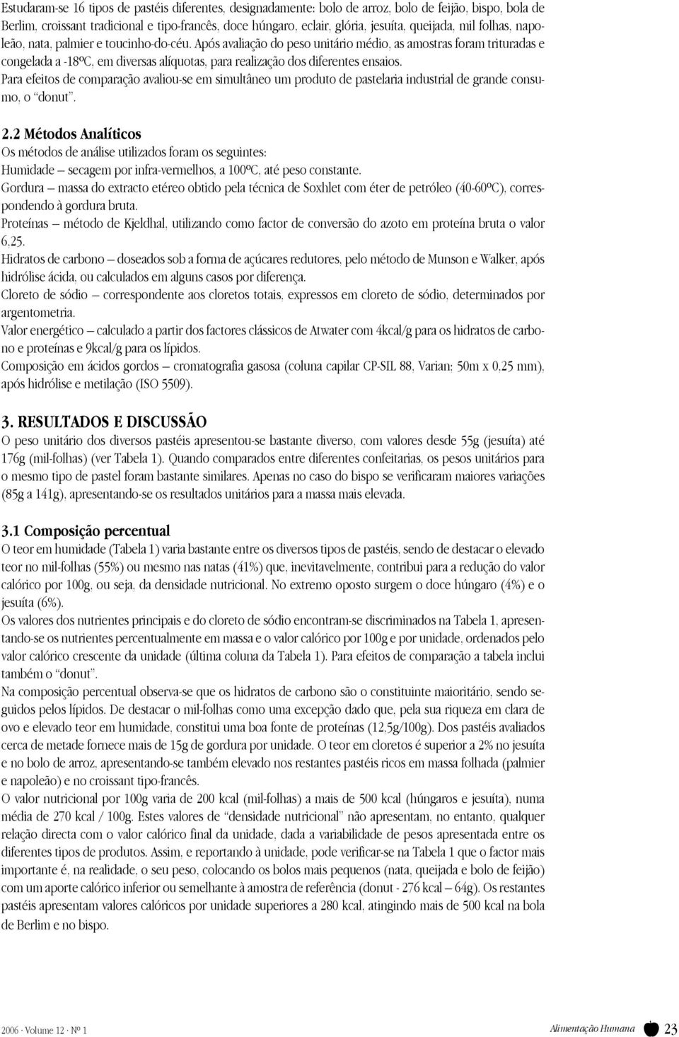 Após avaliação do peso unitário médio, as amostras foram trituradas e congelada a -18ºC, em diversas alíquotas, para realização dos diferentes ensaios.