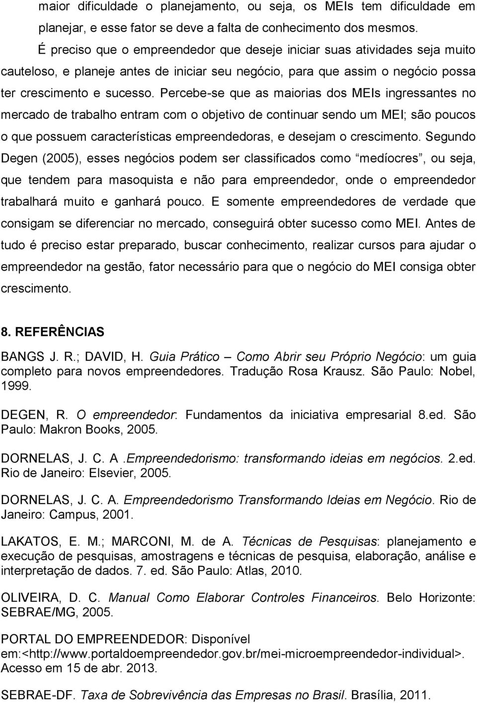 Percebe-se que as maiorias dos MEIs ingressantes no mercado de trabalho entram com o objetivo de continuar sendo um MEI; são poucos o que possuem características empreendedoras, e desejam o