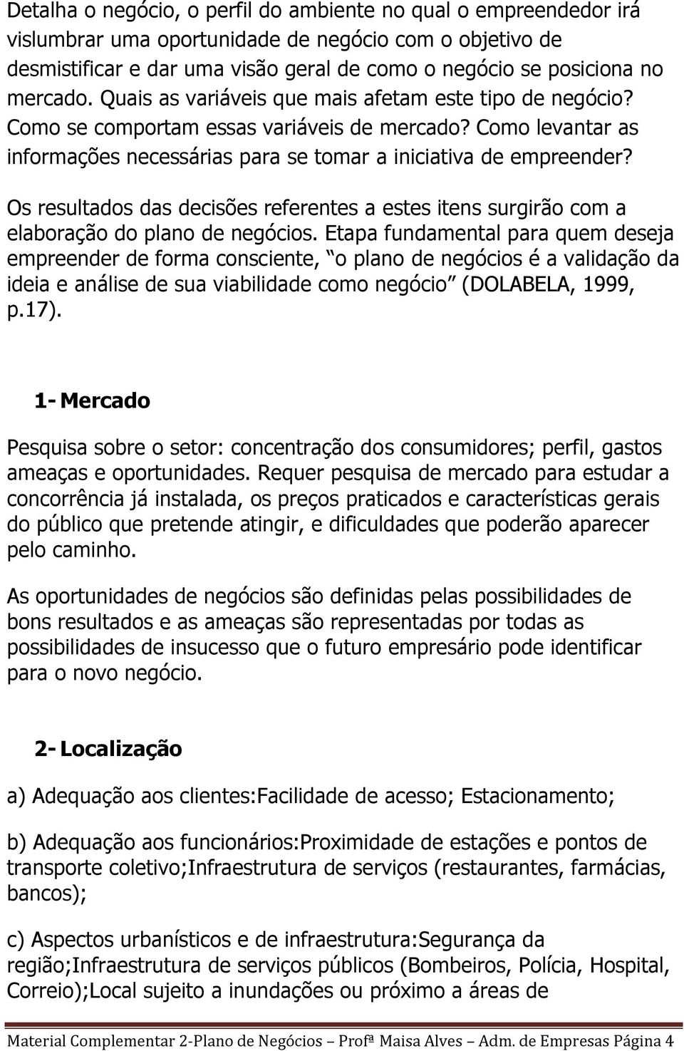 Os resultados das decisões referentes a estes itens surgirão com a elaboração do plano de negócios.