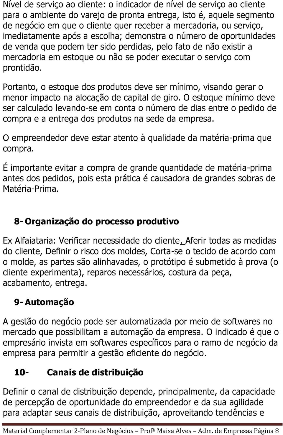 com prontidão. Portanto, o estoque dos produtos deve ser mínimo, visando gerar o menor impacto na alocação de capital de giro.