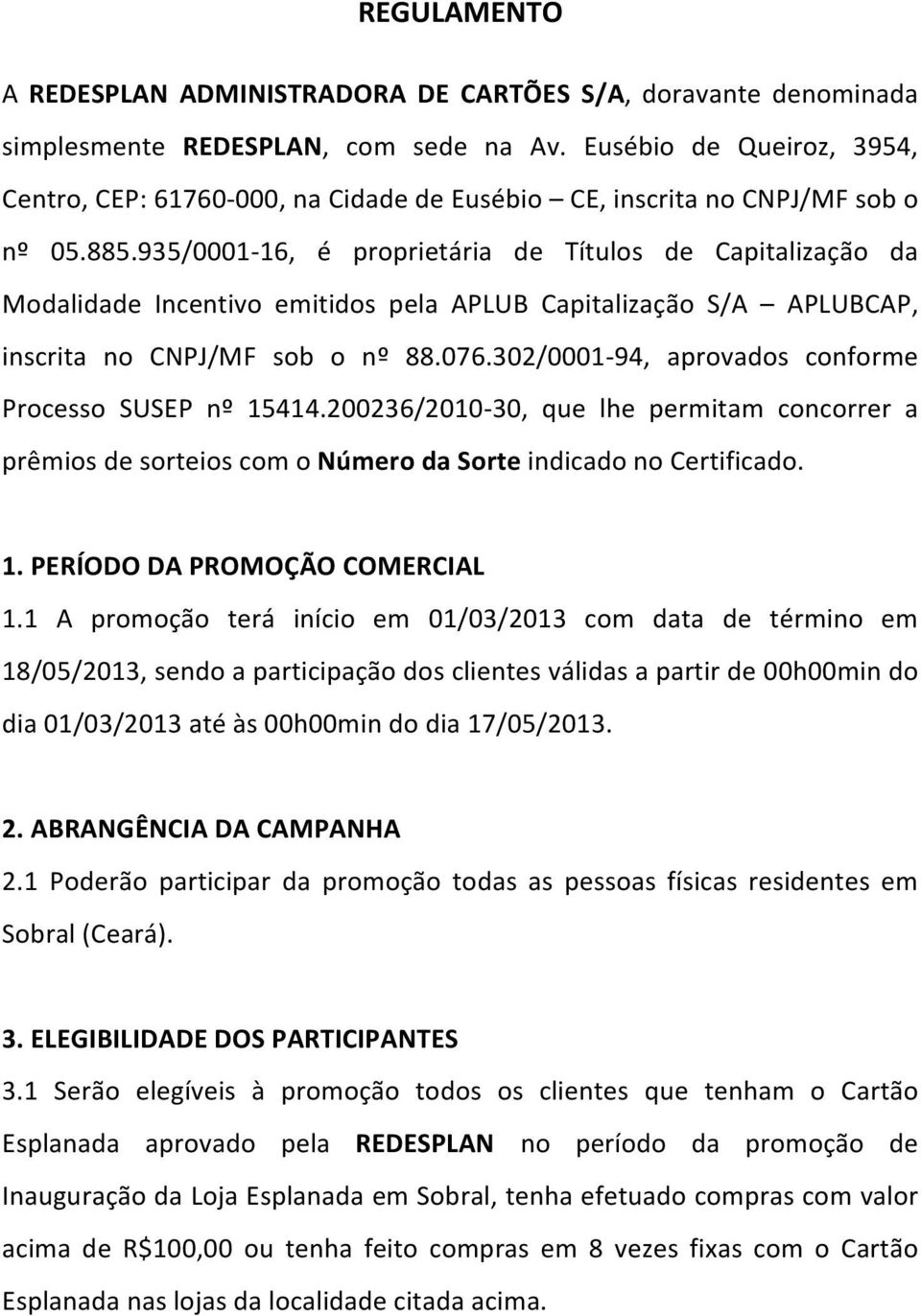 935/0001-16, é proprietária de Títulos de Capitalização da Modalidade Incentivo emitidos pela APLUB Capitalização S/A APLUBCAP, inscrita no CNPJ/MF sob o nº 88.076.