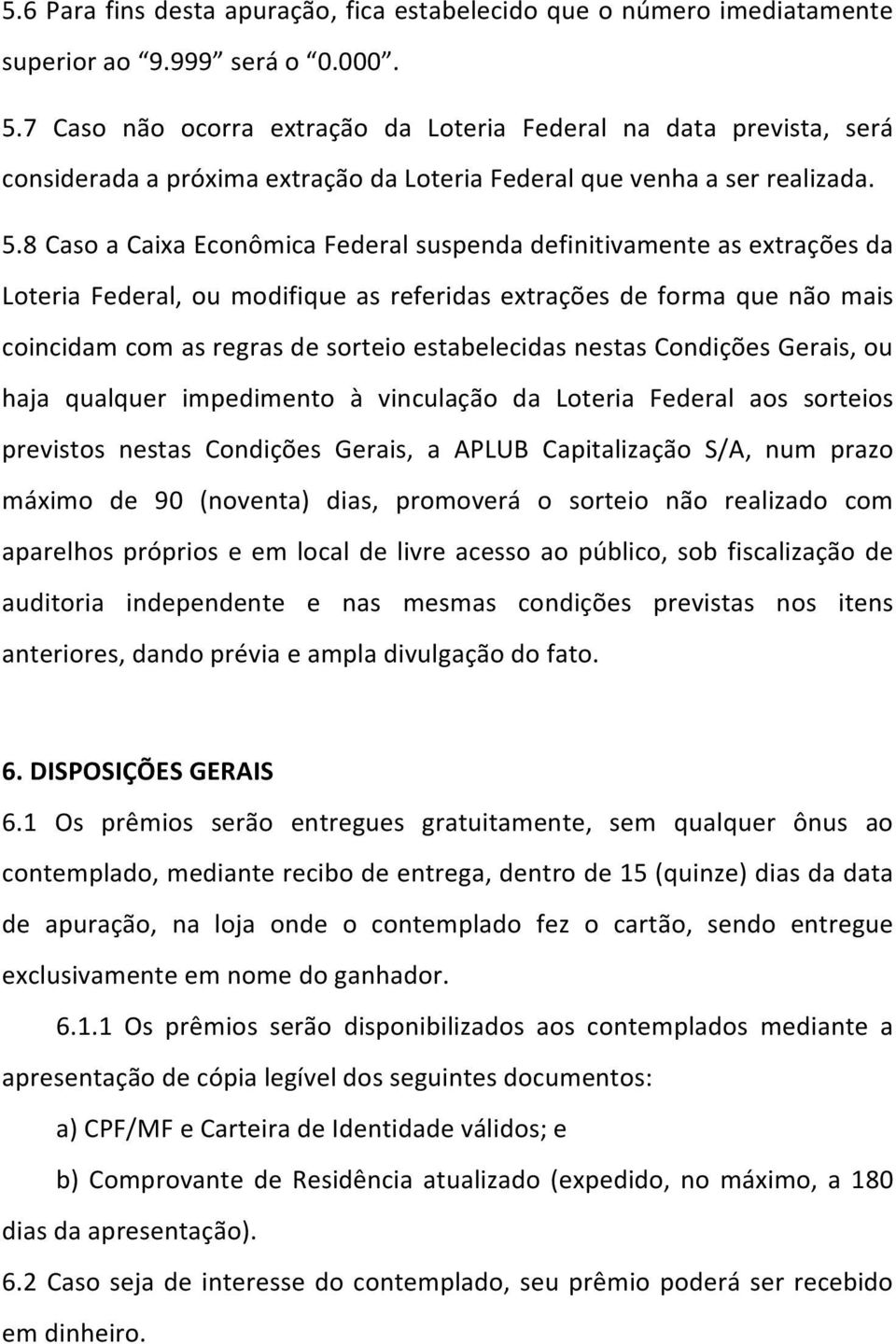 8 Caso a Caixa Econômica Federal suspenda definitivamente as extrações da Loteria Federal, ou modifique as referidas extrações de forma que não mais coincidam com as regras de sorteio estabelecidas