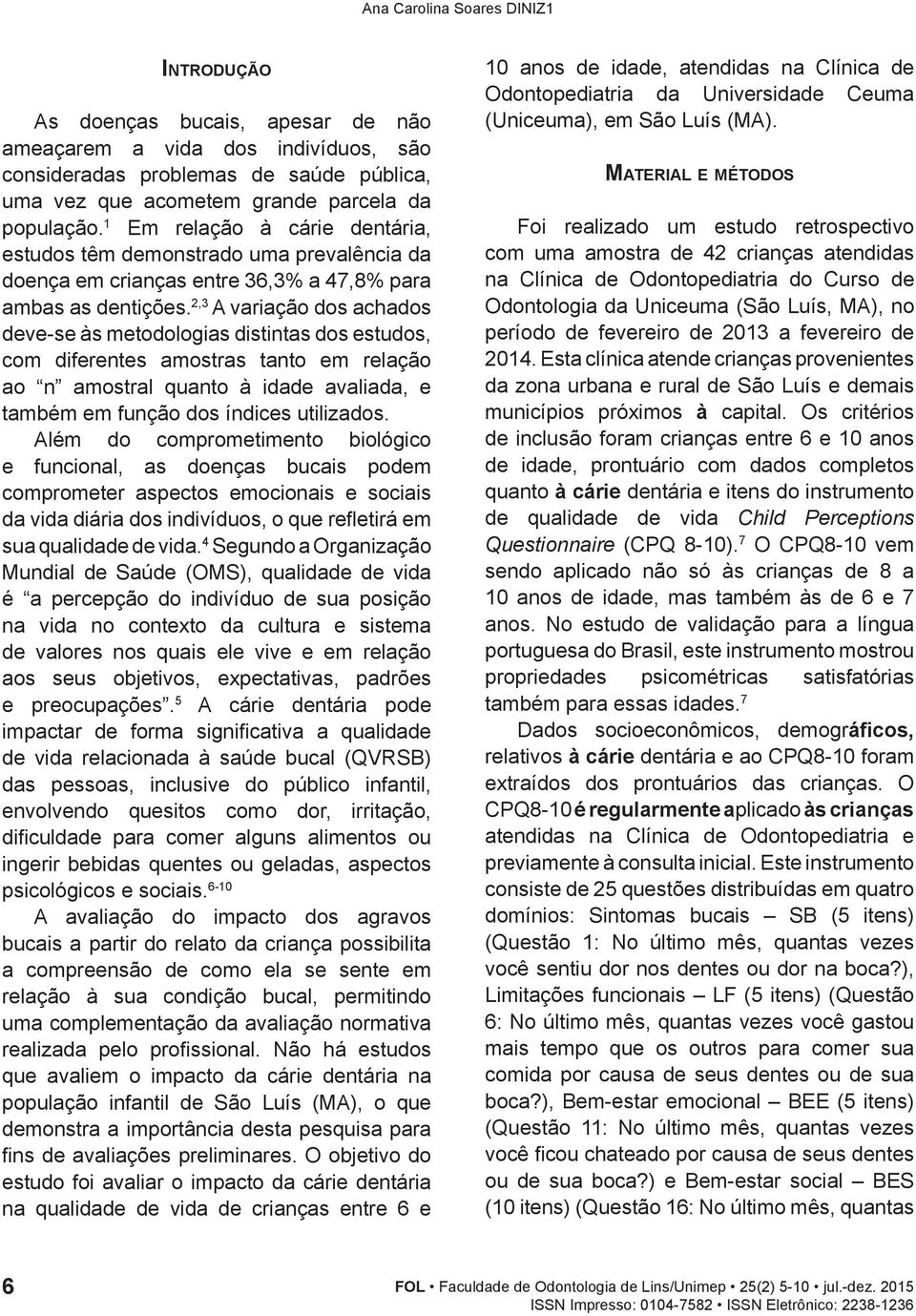 2,3 A variação dos achados deve-se às metodologias distintas dos estudos, com diferentes amostras tanto em relação ao n amostral quanto à idade avaliada, e também em função dos índices utilizados.