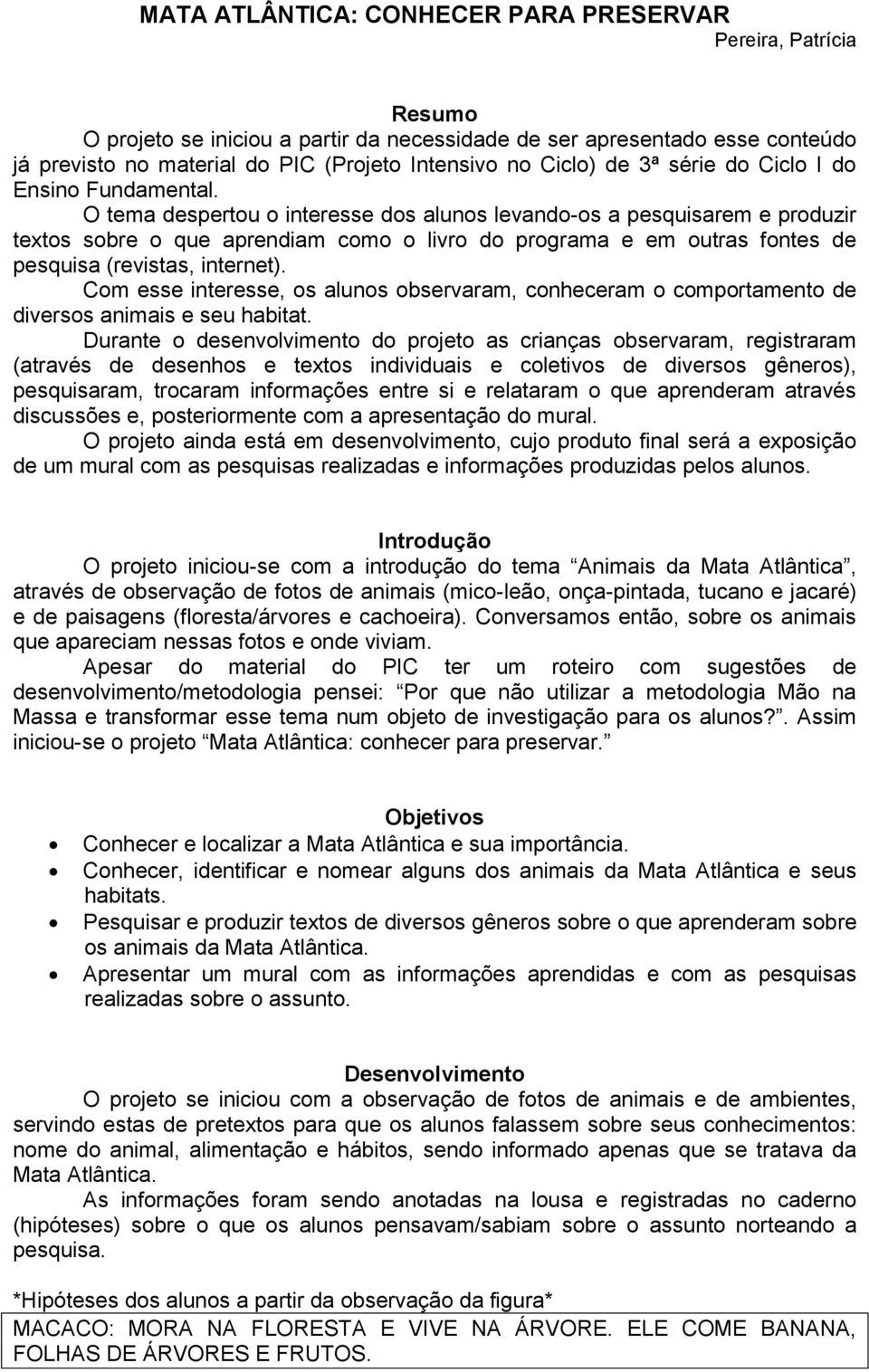 O tema despertou o interesse dos alunos levando-os a pesquisarem e produzir textos sobre o que aprendiam como o livro do programa e em outras fontes de pesquisa (revistas, internet).