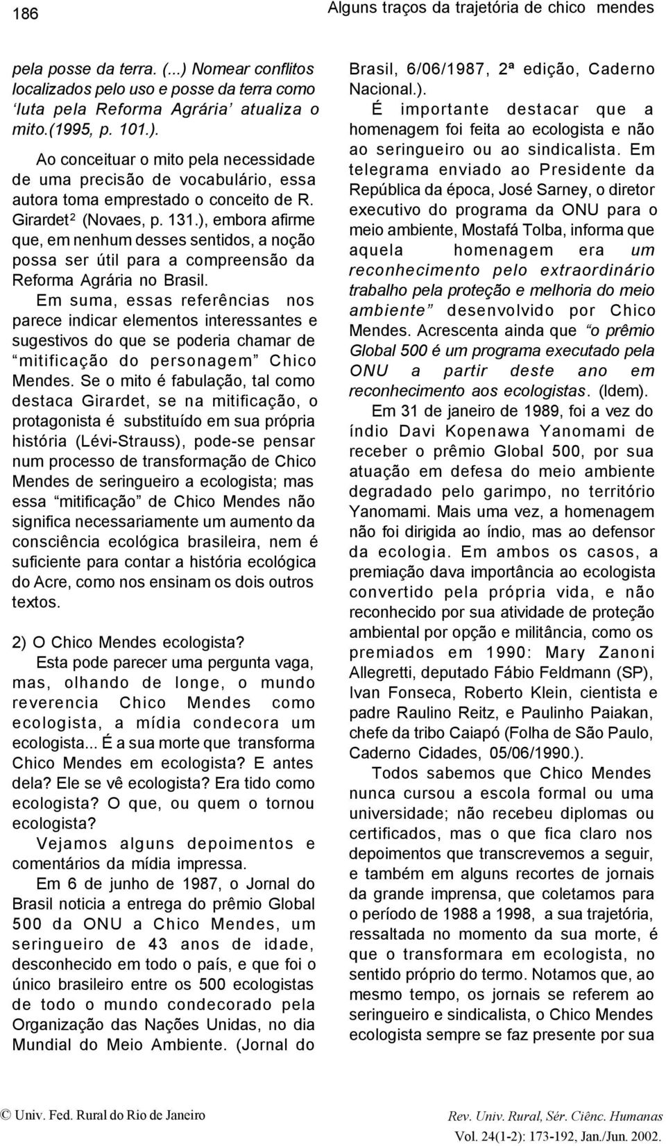 Em suma, essas referências nos parece indicar elementos interessantes e sugestivos do que se poderia chamar de mitificação do personagem Chico Mendes.