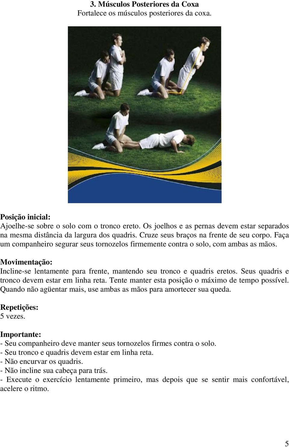 Faça um companheiro segurar seus tornozelos firmemente contra o solo, com ambas as mãos. Incline-se lentamente para frente, mantendo seu tronco e quadris eretos.