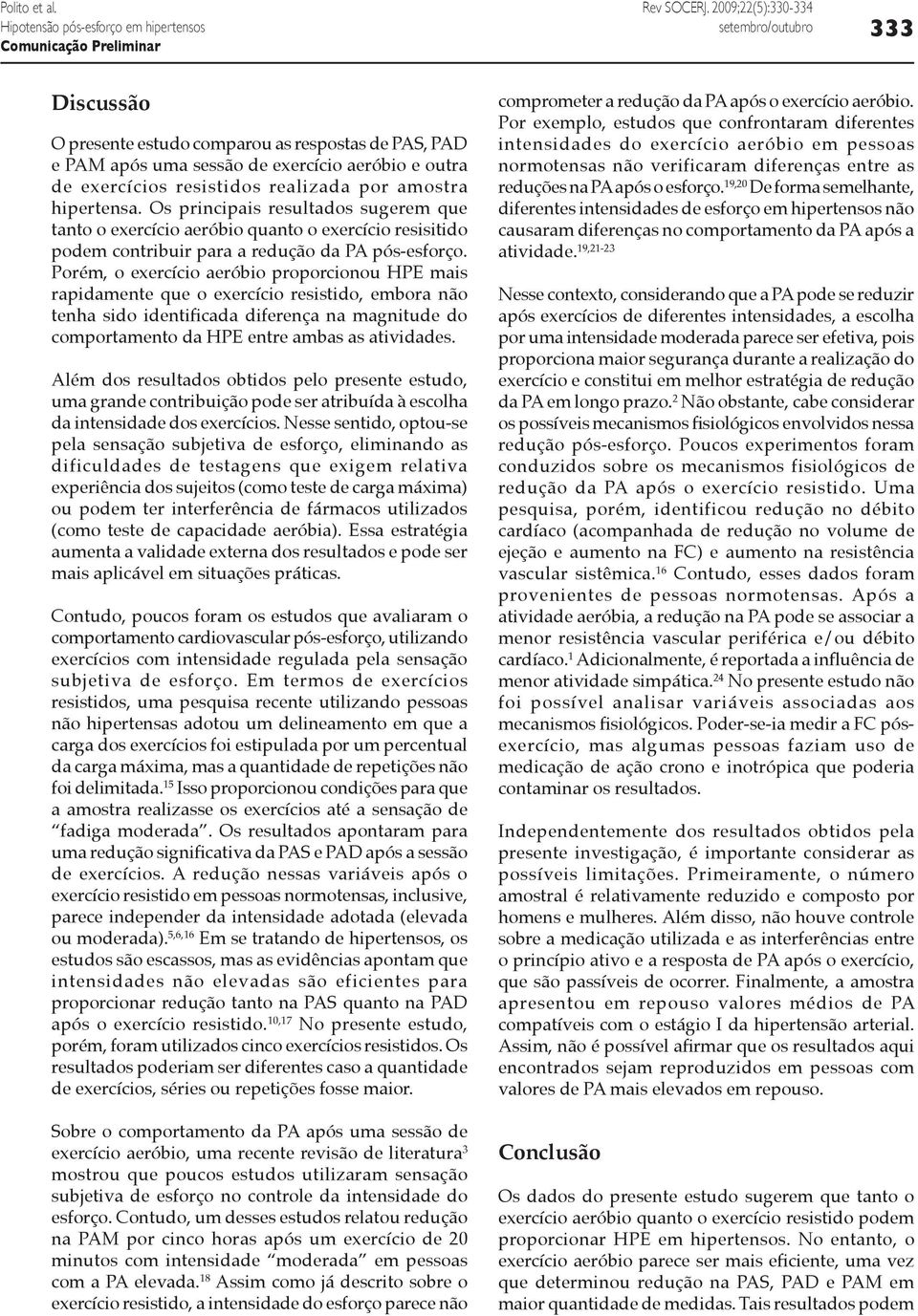 Porém, o exercício aeróbio proporcionou HPE mais rapidamente que o exercício resistido, embora não tenha sido identificada diferença na magnitude do comportamento da HPE entre ambas as atividades.