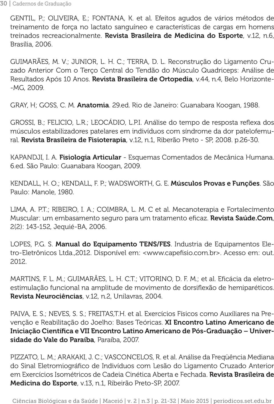 6, Brasília, 2006. GUIMARÃES, M. V.; JUNIOR, L. H. C.; TERRA, D. L. Reconstrução do Ligamento Cruzado Anterior Com o Terço Central do Tendão do Músculo Quadriceps: Análise de Resultados Após 10 Anos.