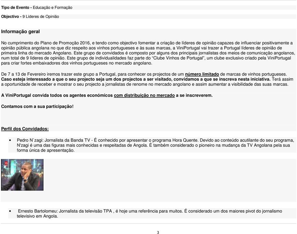 do mercado Angolano. Este grupo de convidados é composto por alguns dos principais jornalistas dos meios de comunicação angolanos, num total de 9 líderes de opinião.