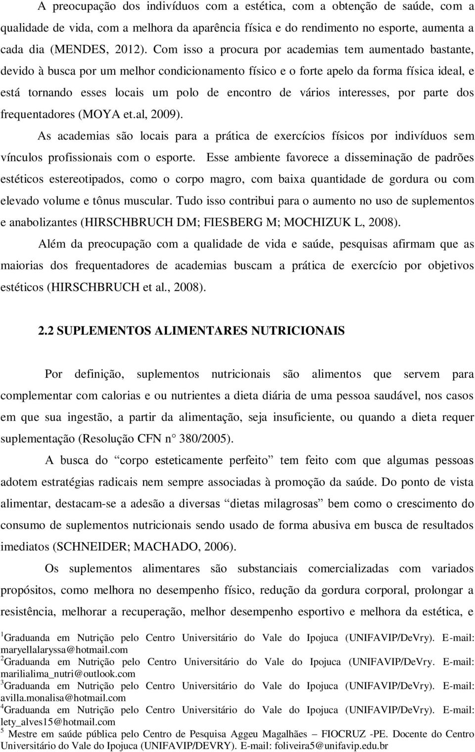 vários interesses, por parte dos frequentadores (MOYA et.al, 2009). As academias são locais para a prática de exercícios físicos por indivíduos sem vínculos profissionais com o esporte.