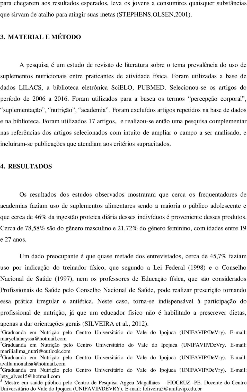 Foram utilizadas a base de dados LILACS, a biblioteca eletrônica SciELO, PUBMED. Selecionou-se os artigos do período de 2006 a 2016.