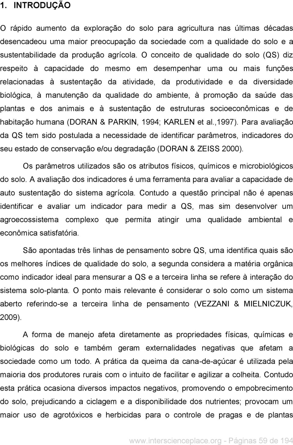 O conceito de qualidade do solo (QS) diz respeito à capacidade do mesmo em desempenhar uma ou mais funções relacionadas à sustentação da atividade, da produtividade e da diversidade biológica, à