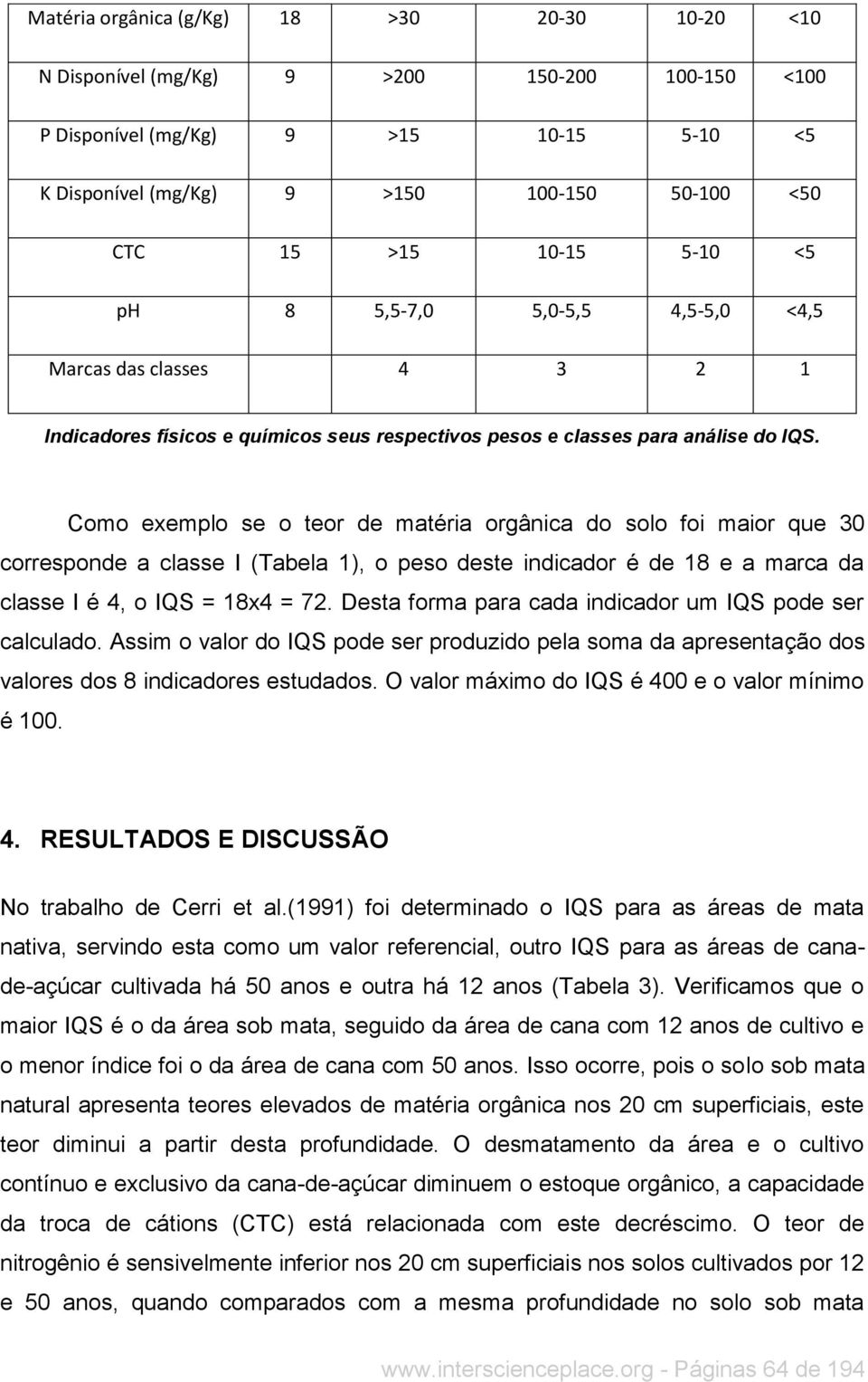 Como exemplo se o teor de matéria orgânica do solo foi maior que 30 corresponde a classe I (Tabela 1), o peso deste indicador é de 18 e a marca da classe I é 4, o IQS = 18x4 = 72.