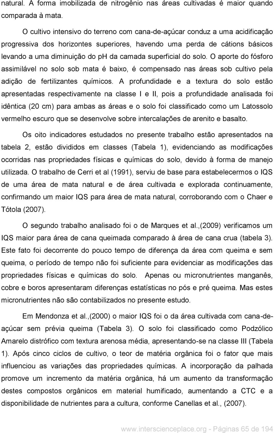 superficial do solo. O aporte do fósforo assimilável no solo sob mata é baixo, é compensado nas áreas sob cultivo pela adição de fertilizantes químicos.