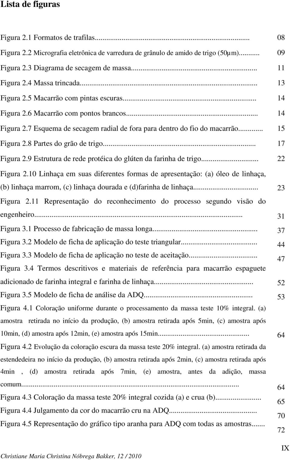 .. 15 Figura 2.8 Partes do grão de trigo... 17 Figura 2.9 Estrutura de rede protéica do glúten da farinha de trigo... 22 Figura 2.