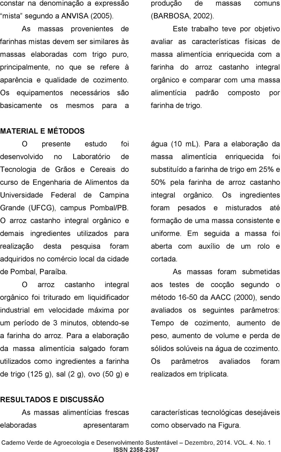 Os equipamentos necessários são basicamente os mesmos para a produção de massas comuns (BARBOSA, 2002).