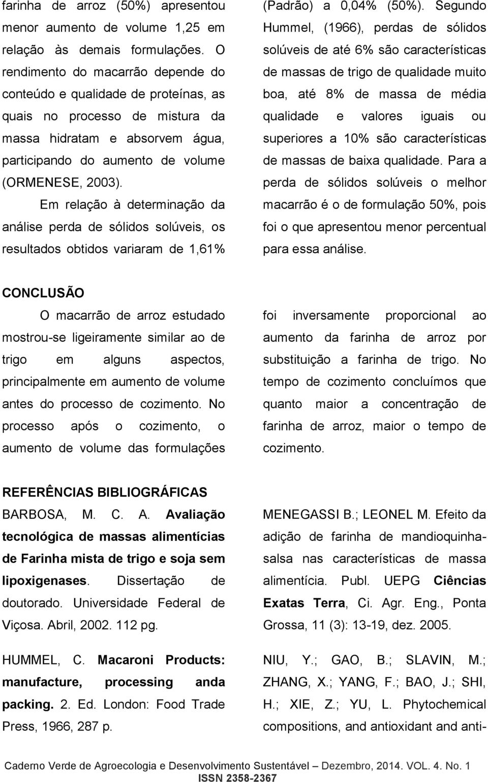 Em relação à determinação da análise perda de sólidos solúveis, os resultados obtidos variaram de 1,61% (Padrão) a 0,04% (50%).