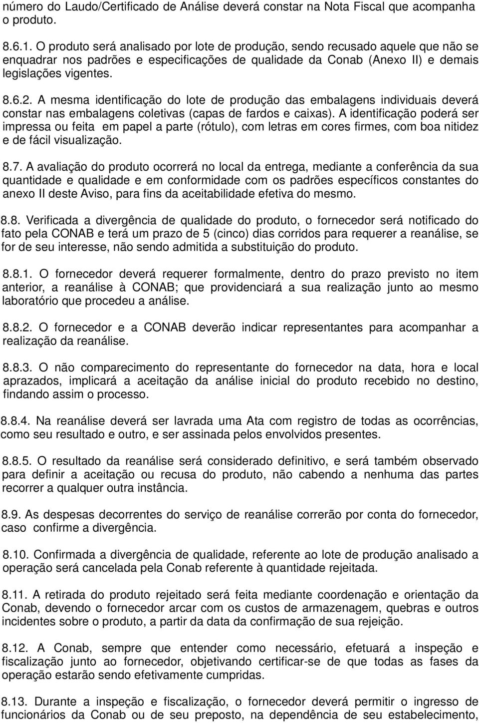 A mesma identificação do lote de produção das embalagens individuais deverá constar nas embalagens coletivas (capas de fardos e caixas).