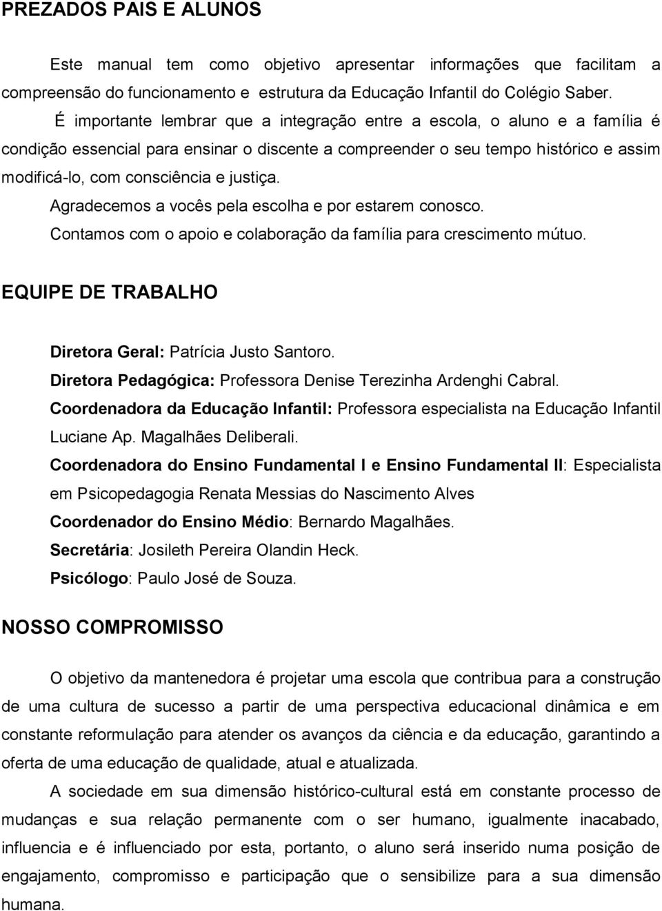 justiça. Agradecemos a vocês pela escolha e por estarem conosco. Contamos com o apoio e colaboração da família para crescimento mútuo. EQUIPE DE TRABALHO Diretora Geral: Patrícia Justo Santoro.