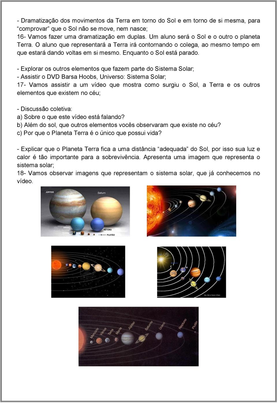 - Explorar os outros elementos que fazem parte do Sistema Solar; - Assistir o DVD Barsa Hoobs, Universo: Sistema Solar; 17- Vamos assistir a um vídeo que mostra como surgiu o Sol, a Terra e os outros