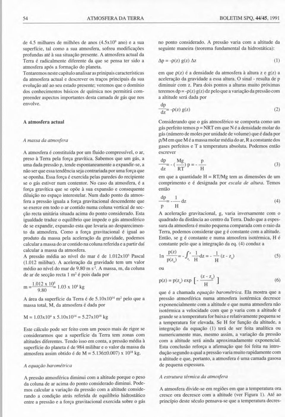 A atmosfera actual da Terra é radicalmente diferente da que se pensa ter sido a atmosfera após a formação do planeta.