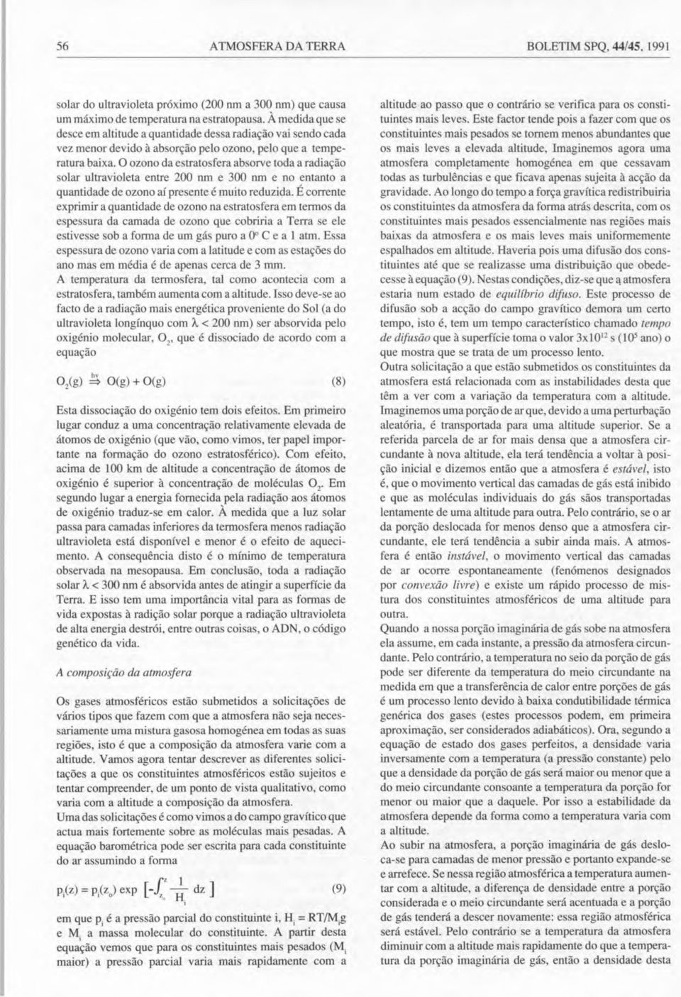 O ozono da estratosfera abso rve toda a radiação solar ultravioleta entre 200 nm e 300 nm e no entanto a quantidade de ozono aí presente é muito reduzida.