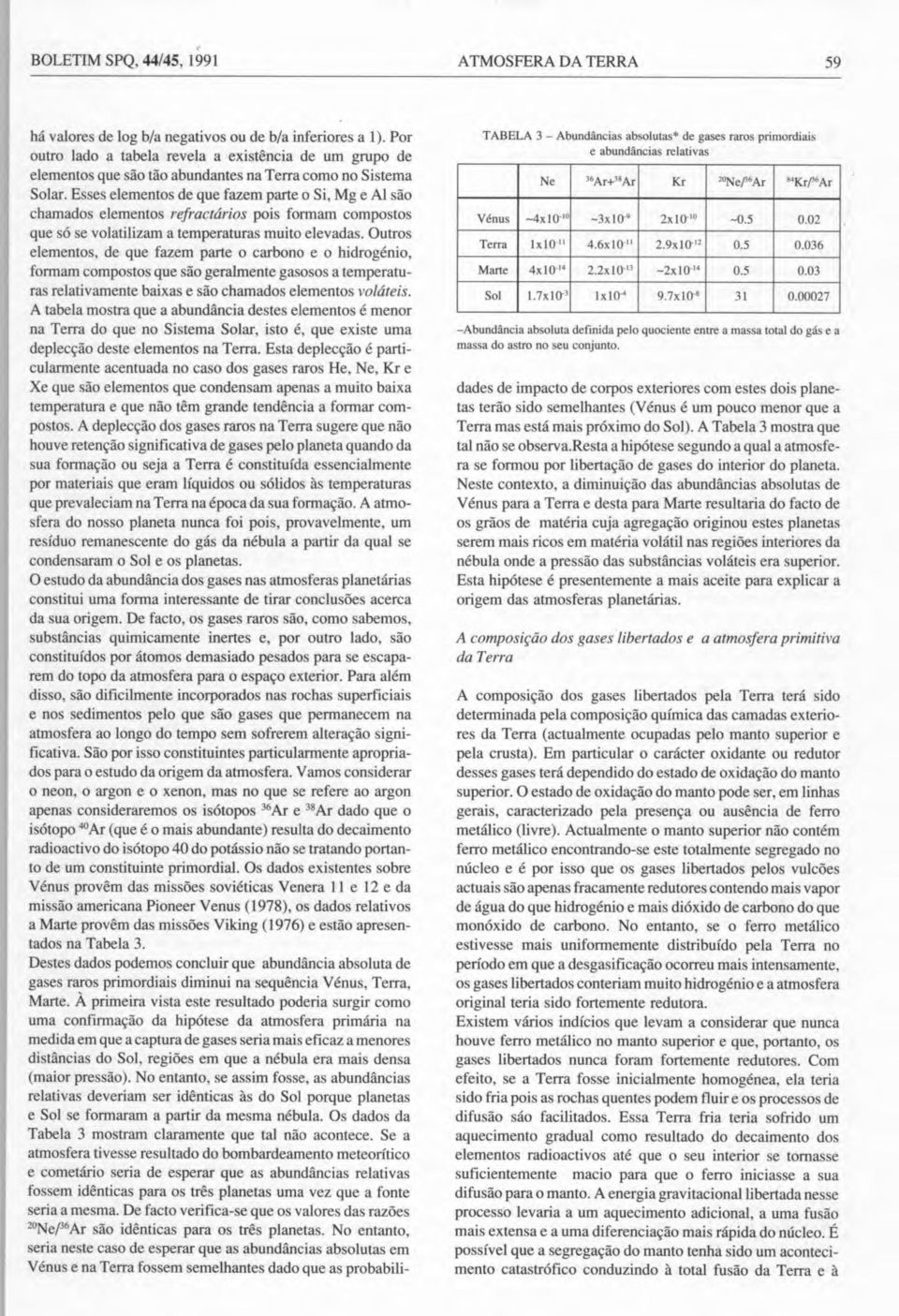 Esses elementos de que fazem parte o Si, Mg e Al são chamados elementos refractários pois formam compostos que só se volatilizam a temperaturas muito elevadas.