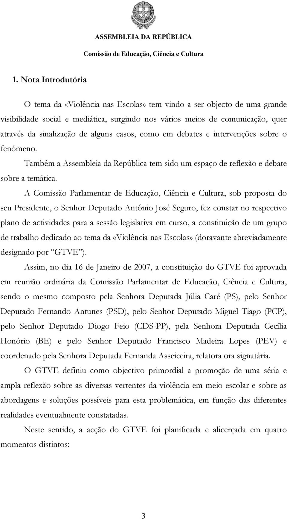 A Comissão Parlamentar de Educação, Ciência e Cultura, sob proposta do seu Presidente, o Senhor Deputado António José Seguro, fez constar no respectivo plano de actividades para a sessão legislativa