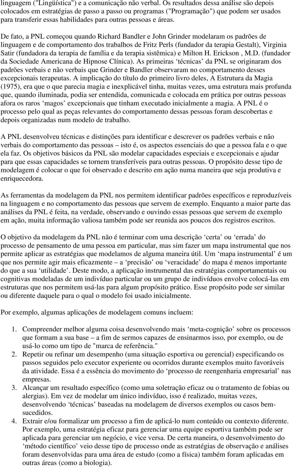 De fato, a PNL começou quando Richard Bandler e John Grinder modelaram os padrões de linguagem e de comportamento dos trabalhos de Fritz Perls (fundador da terapia Gestalt), Virginia Satir (fundadora