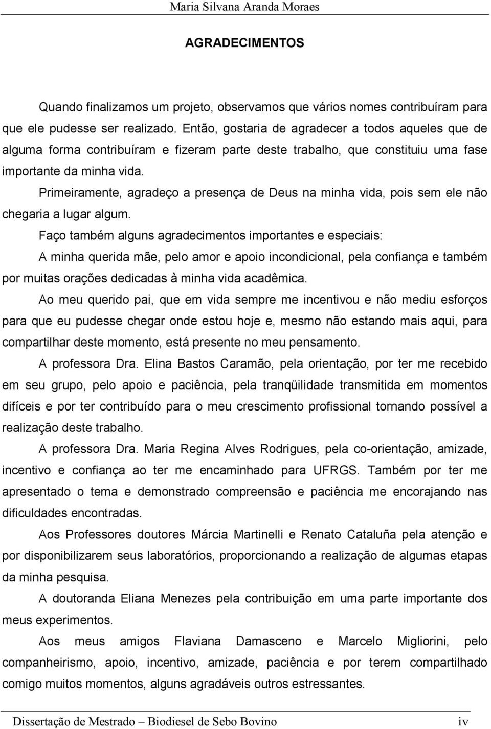 Primeiramente, agradeço a presença de Deus na minha vida, pois sem ele não chegaria a lugar algum.