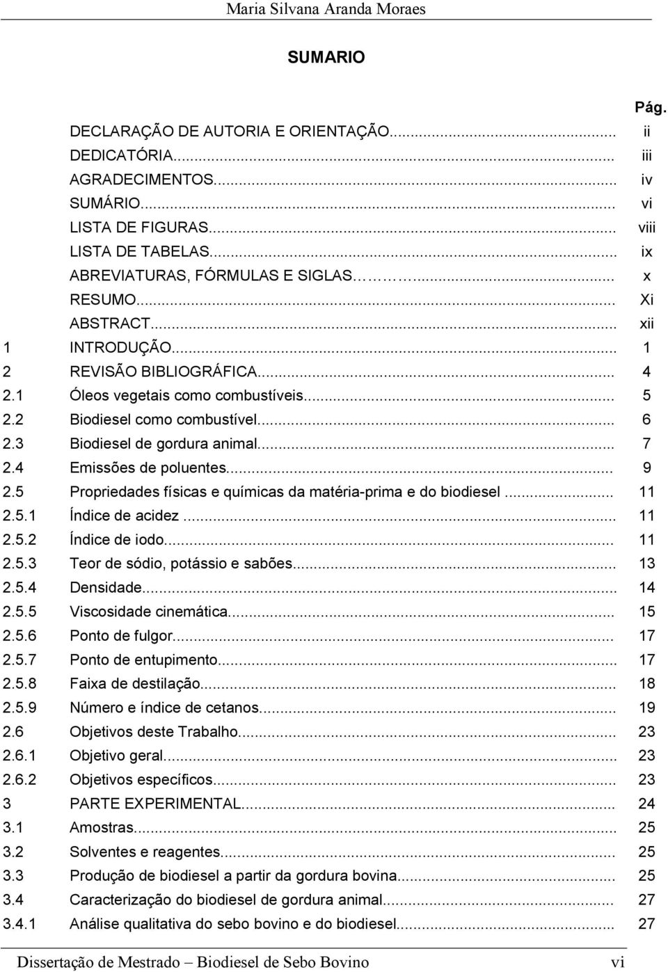 4 Emissões de poluentes... 9 2.5 Propriedades físicas e químicas da matéria-prima e do biodiesel... 11 2.5.1 Índice de acidez... 11 2.5.2 Índice de iodo... 11 2.5.3 Teor de sódio, potássio e sabões.