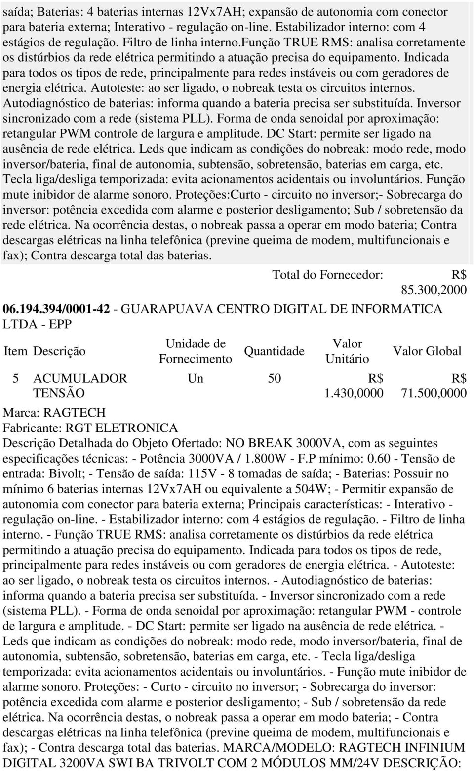 Indicada para todos os tipos de rede, principalmente para redes instáveis ou com geradores de energia elétrica. Autoteste: ao ser ligado, o nobreak testa os circuitos internos.