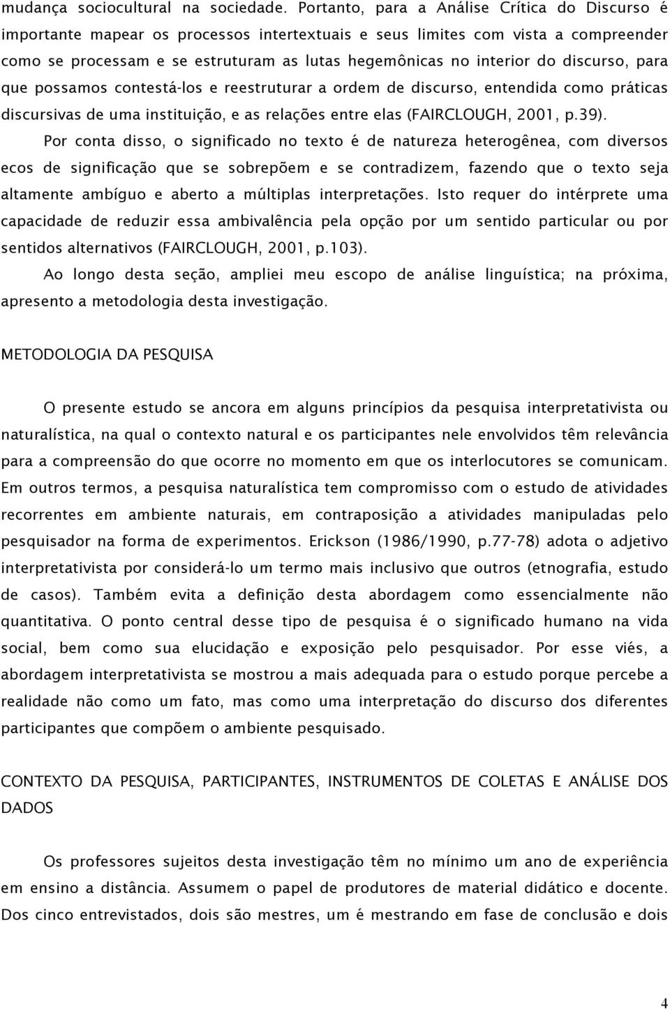 do discurso, para que possamos contestá-los e reestruturar a ordem de discurso, entendida como práticas discursivas de uma instituição, e as relações entre elas (FAIRCLOUGH, 2001, p.39).