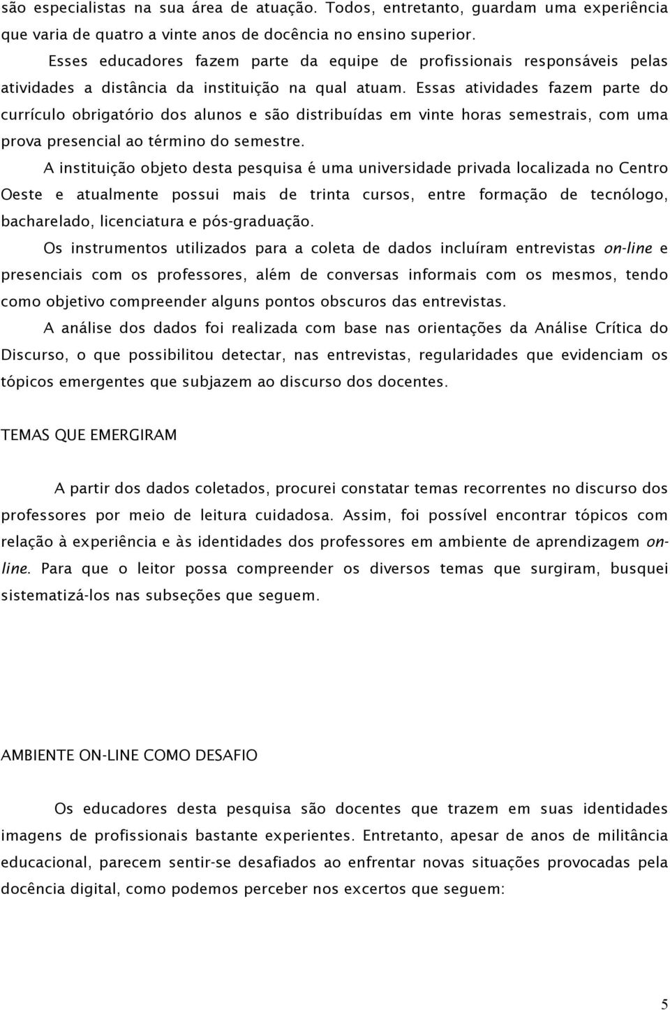 Essas atividades fazem parte do currículo obrigatório dos alunos e são distribuídas em vinte horas semestrais, com uma prova presencial ao término do semestre.