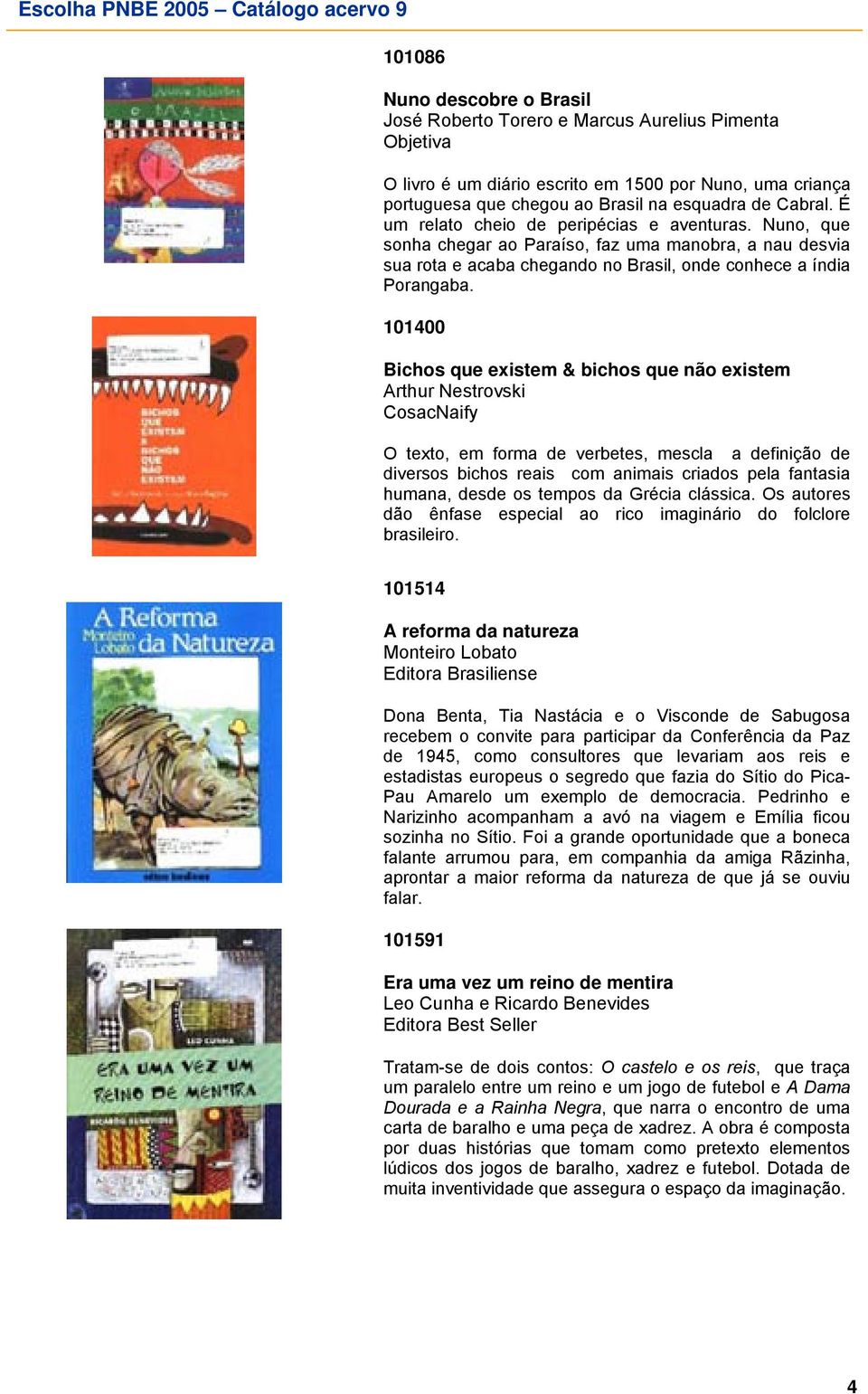 101400 Bichos que existem & bichos que não existem Arthur Nestrovski CosacNaify O texto, em forma de verbetes, mescla a definição de diversos bichos reais com animais criados pela fantasia humana,