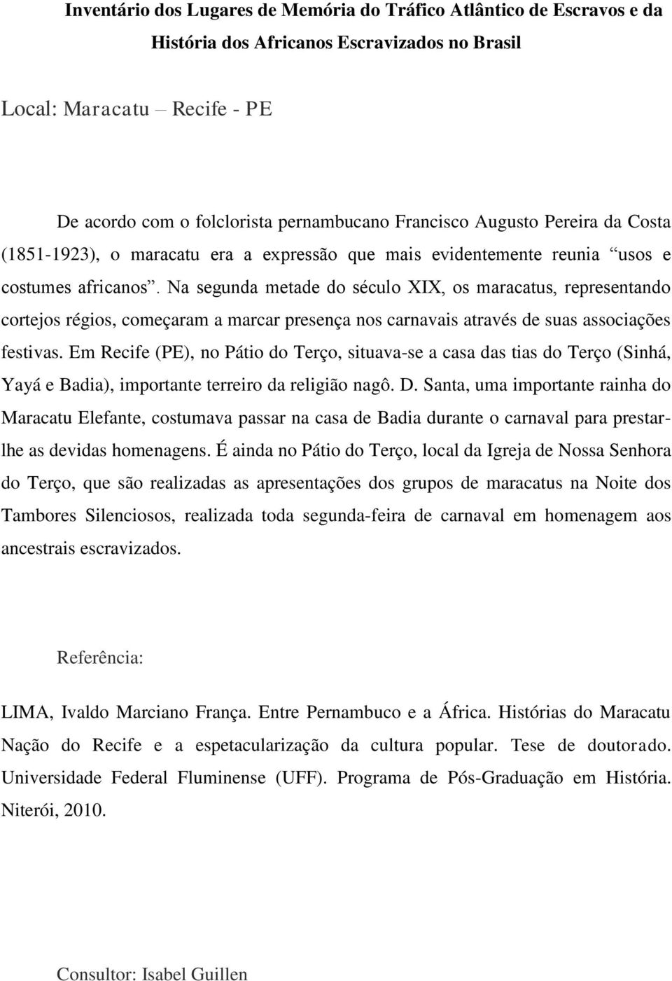 Em Recife (PE), no Pátio do Terço, situava-se a casa das tias do Terço (Sinhá, Yayá e Badia), importante terreiro da religião nagô. D.