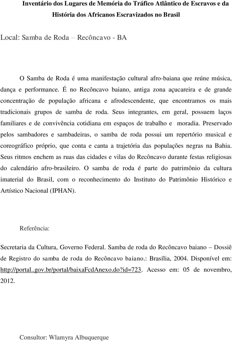 Seus integrantes, em geral, possuem laços familiares e de convivência cotidiana em espaços de trabalho e moradia.