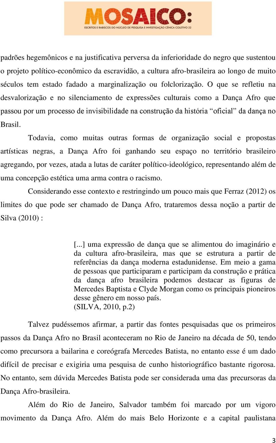 O que se refletiu na desvalorização e no silenciamento de expressões culturais como a Dança Afro que passou por um processo de invisibilidade na construção da história oficial da dança no Brasil.