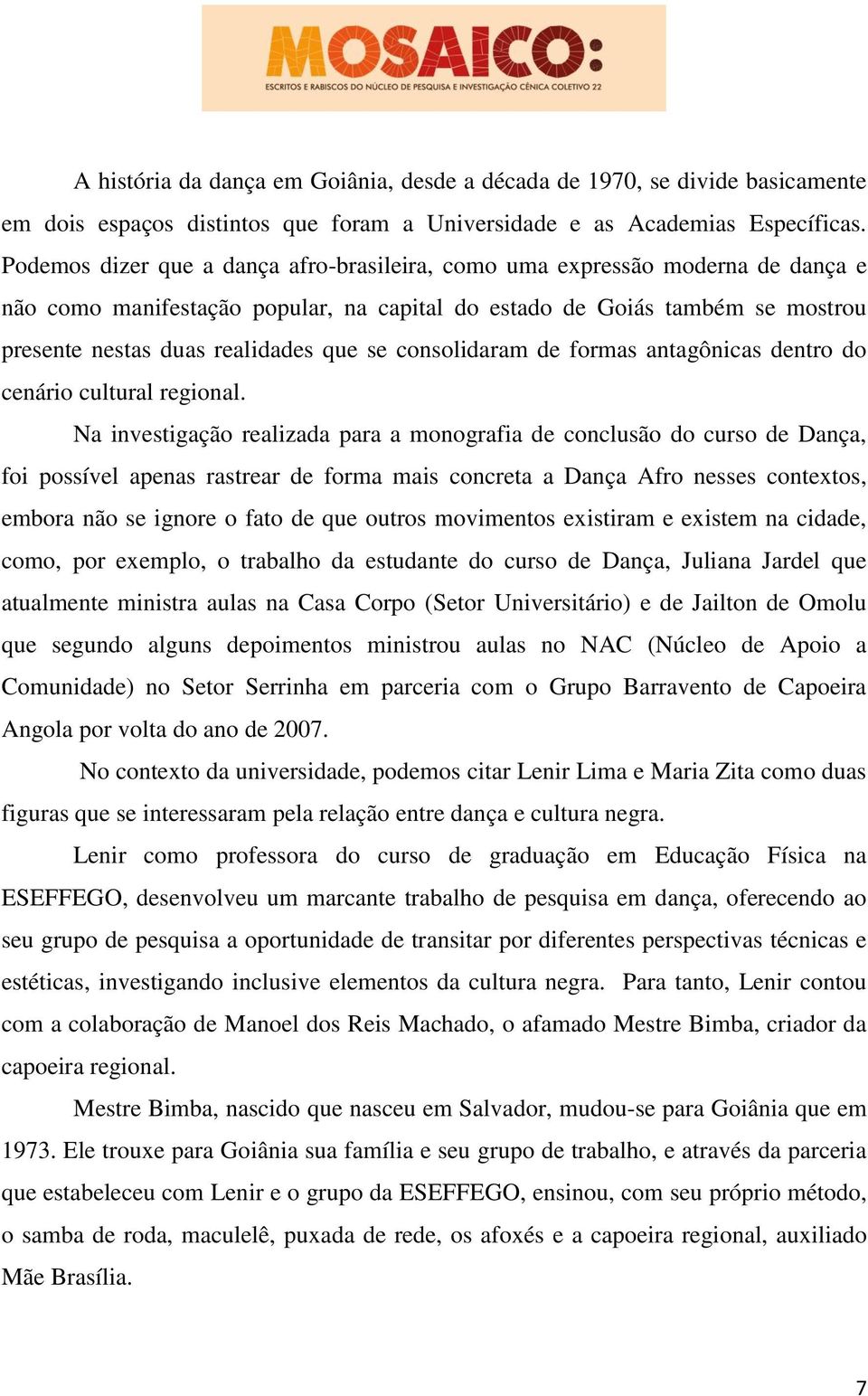 consolidaram de formas antagônicas dentro do cenário cultural regional.