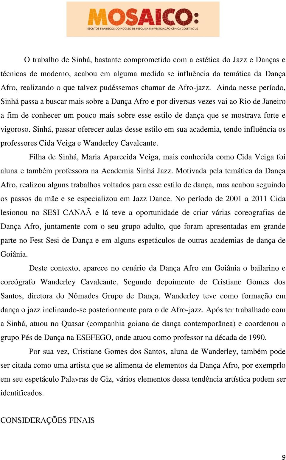 Ainda nesse período, Sinhá passa a buscar mais sobre a Dança Afro e por diversas vezes vai ao Rio de Janeiro a fim de conhecer um pouco mais sobre esse estilo de dança que se mostrava forte e