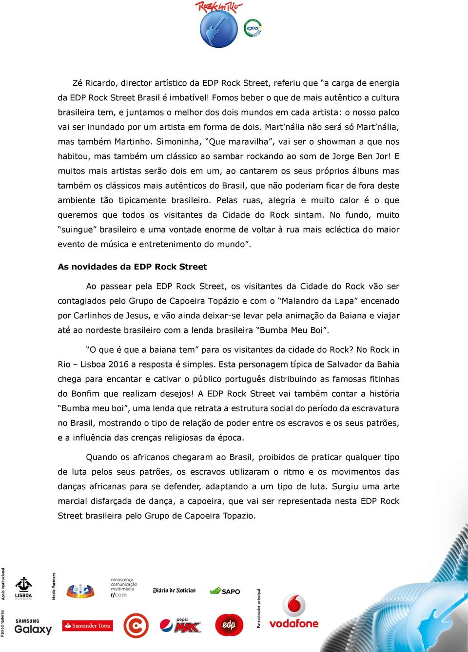 Mart nália não será só Mart nália, mas também Martinho. Simoninha, Que maravilha, vai ser o showman a que nos habitou, mas também um clássico ao sambar rockando ao som de Jorge Ben Jor!