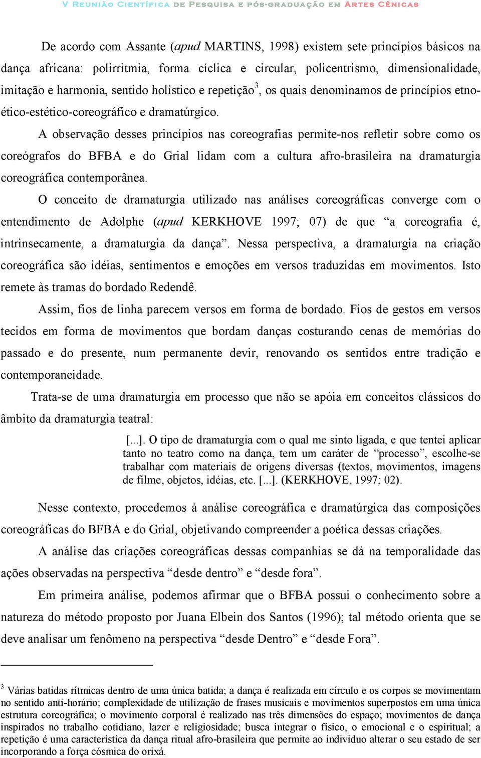 A observação desses princípios nas coreografias permite-nos refletir sobre como os coreógrafos do BFBA e do Grial lidam com a cultura afro-brasileira na dramaturgia coreográfica contemporânea.