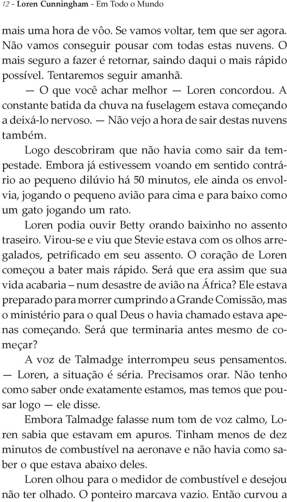 A constante batida da chuva na fuselagem estava começando a deixá-lo nervoso. Não vejo a hora de sair destas nuvens também. Logo descobriram que não havia como sair da tempestade.