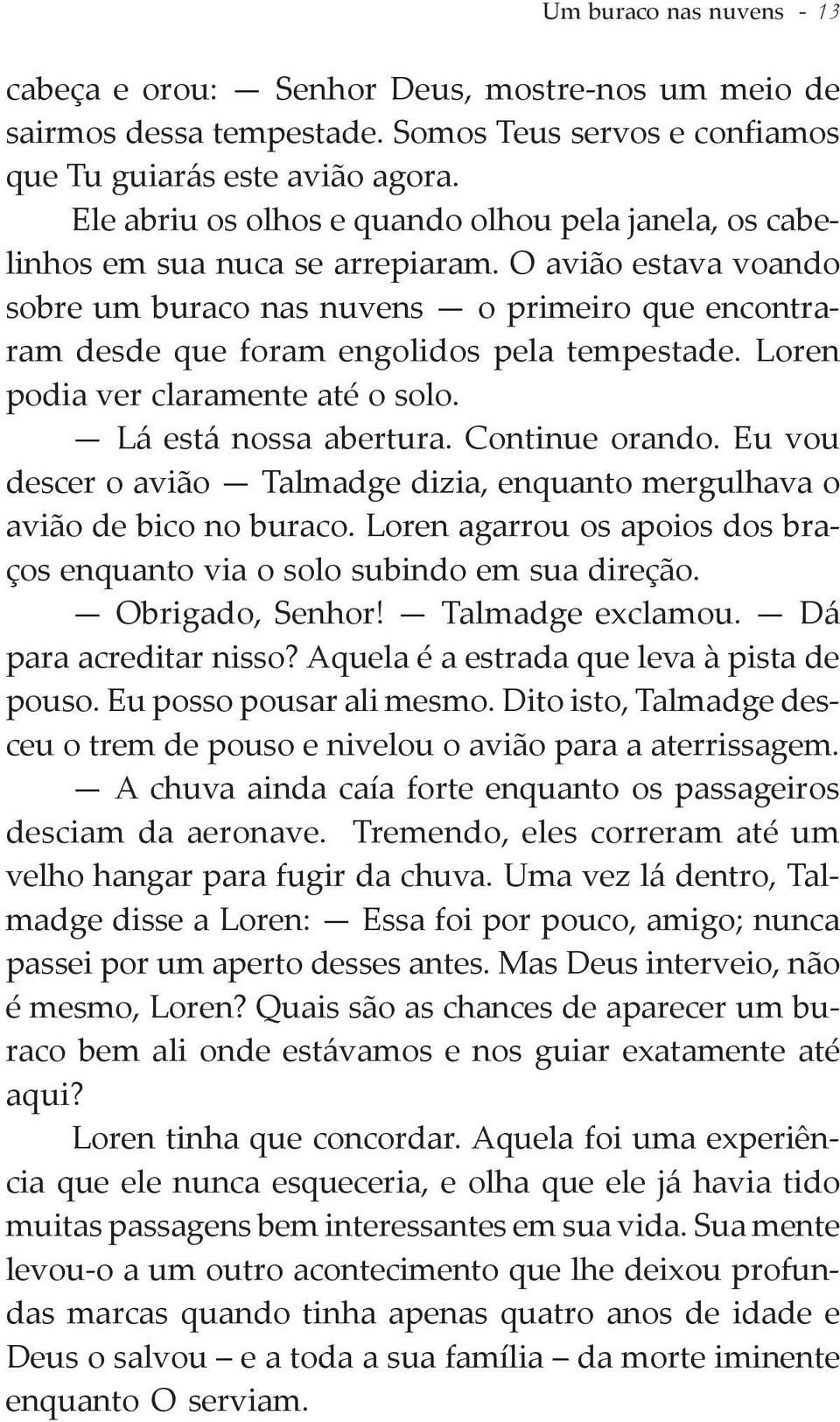 O avião estava voando sobre um buraco nas nuvens o primeiro que encontraram desde que foram engolidos pela tempestade. Loren podia ver claramente até o solo. Lá está nossa abertura. Continue orando.